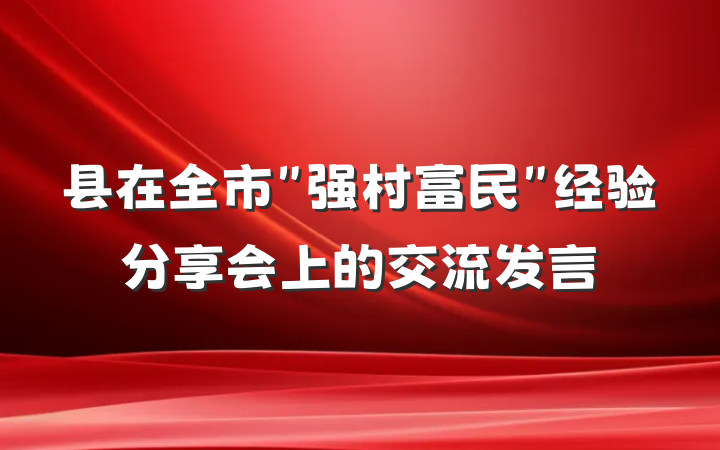县在全市＂强村富民＂经验分享会上的交流发言