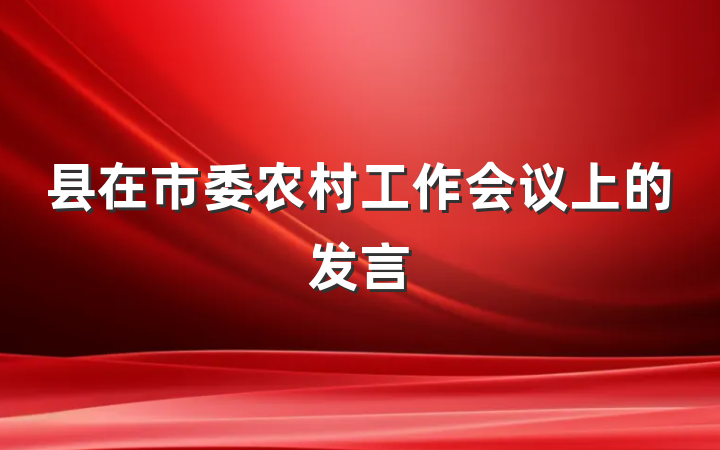 县在市委农村工作会议上的发言