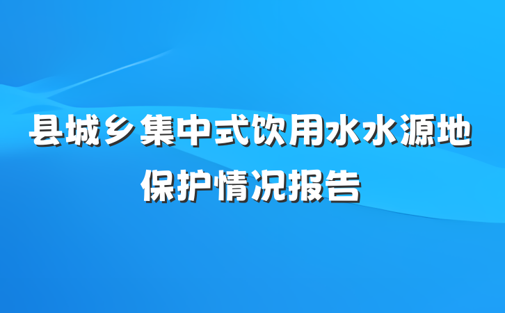 县城乡集中式饮用水水源地保护情况报告