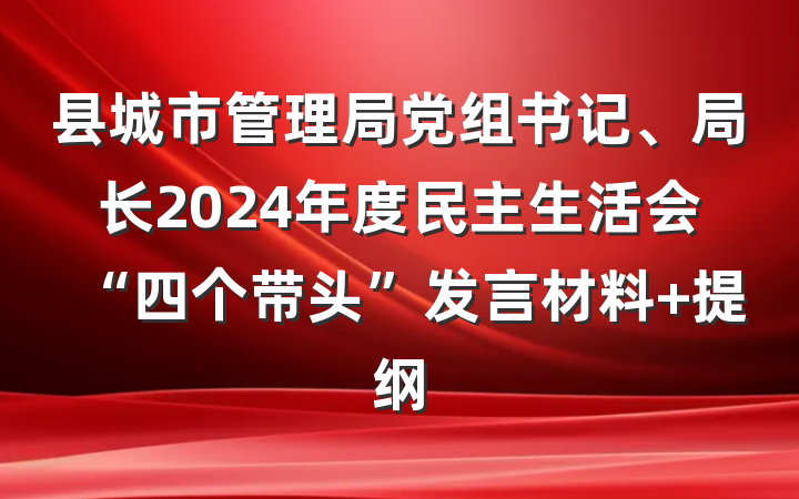 县城市管理局党组书记、局长2024年度民主生活会“四个带头”发言材料 提纲