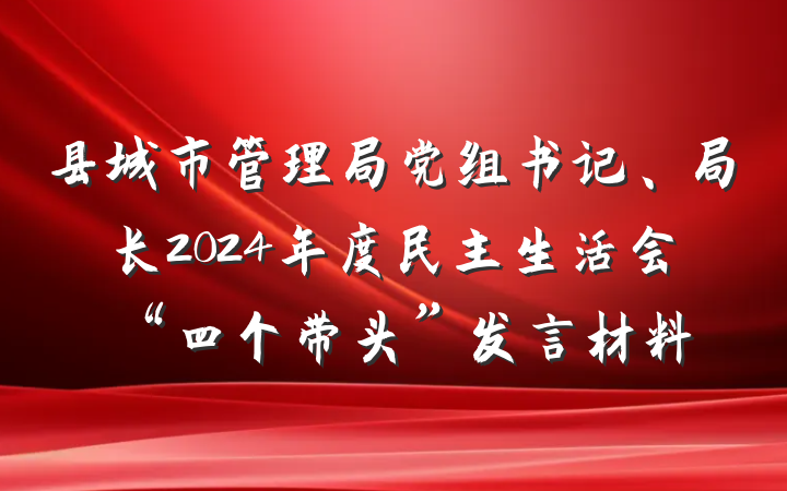 县城市管理局党组书记、局长2024年度民主生活会“四个带头”发言材料