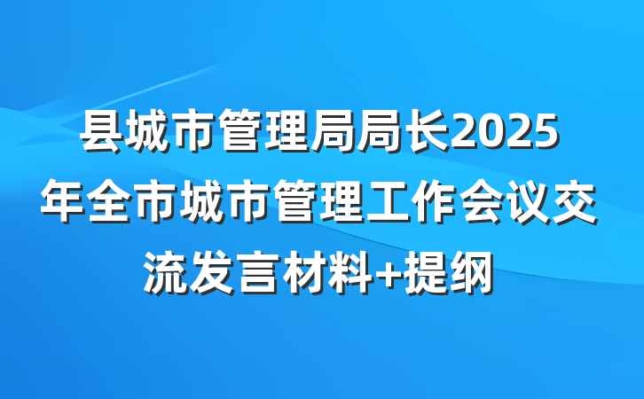 县城市管理局局长2025年全市城市管理工作会议交流发言材料 提纲