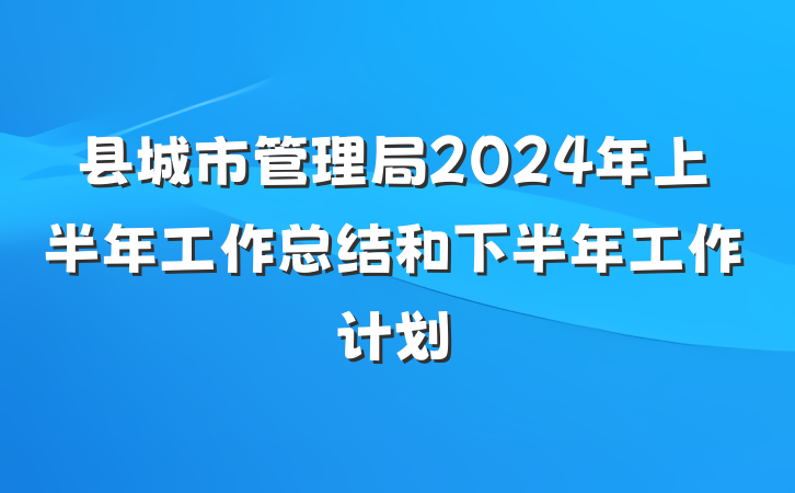 县城市管理局2024年上半年工作总结和下半年工作计划