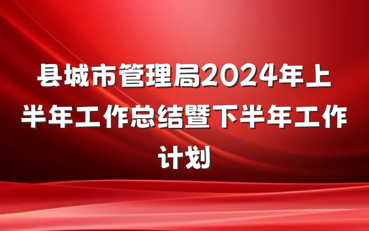 县城市管理局2024年上半年工作总结暨下半年工作计划
