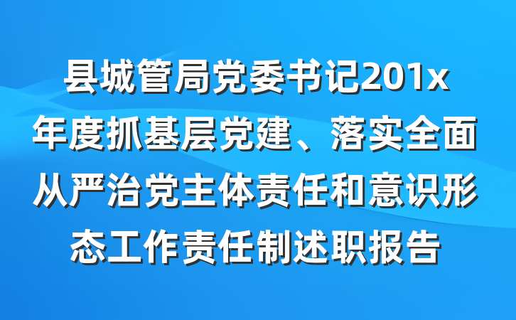县城管局党委书记201x年度抓基层党建、落实全面从严治党主体责任和意识形态工作责任制述职报告