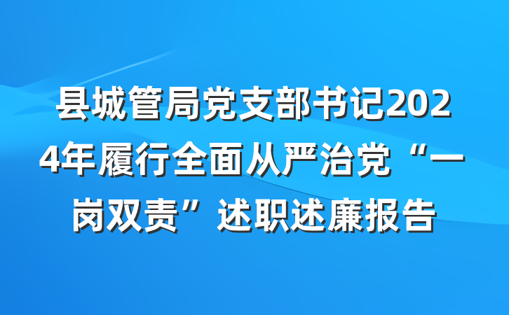 县城管局党支部书记2024年履行全面从严治党“一岗双责”述职述廉报告