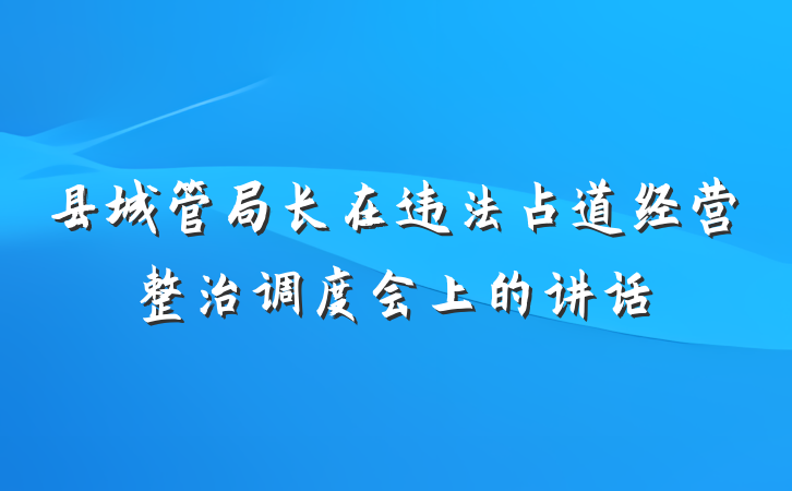县城管局长在违法占道经营整治调度会上的讲话