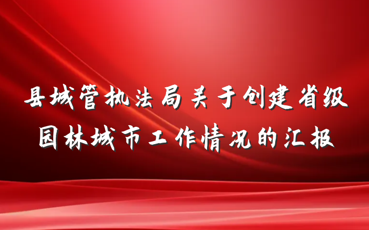 县城管执法局关于创建省级园林城市工作情况的汇报