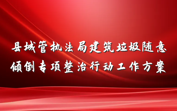 县城管执法局建筑垃圾随意倾倒专项整治行动工作方案