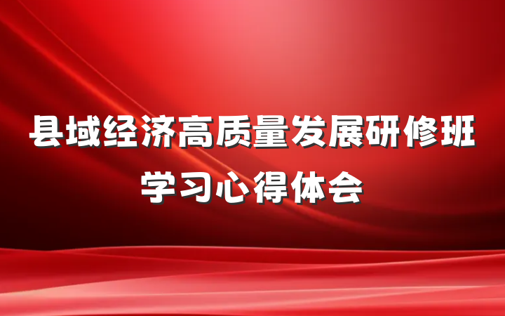 县域经济高质量发展研修班学习心得体会