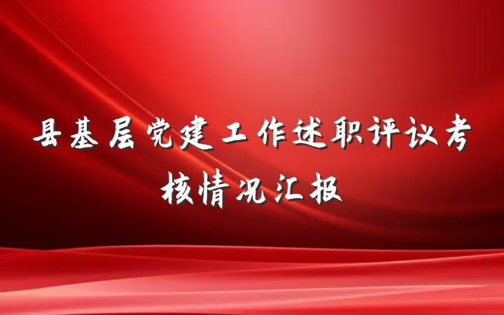 县基层党建工作述职评议考核情况汇报