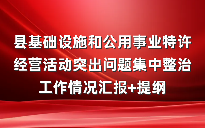 县基础设施和公用事业特许经营活动突出问题集中整治工作情况汇报 提纲