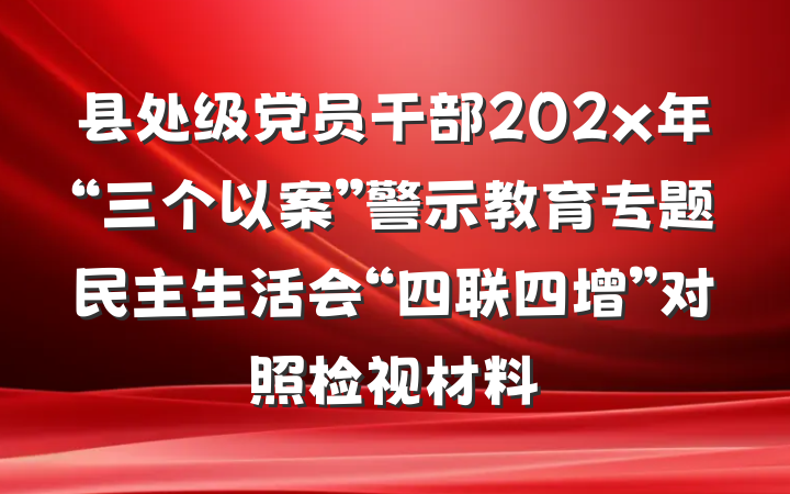 县处级党员干部202x年“三个以案”警示教育专题民主生活会“四联四增”对照检视材料