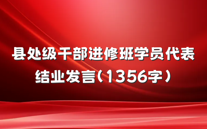 县处级干部进修班学员代表结业发言（1356字）
