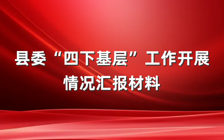 县委“四下基层”工作开展情况汇报材料