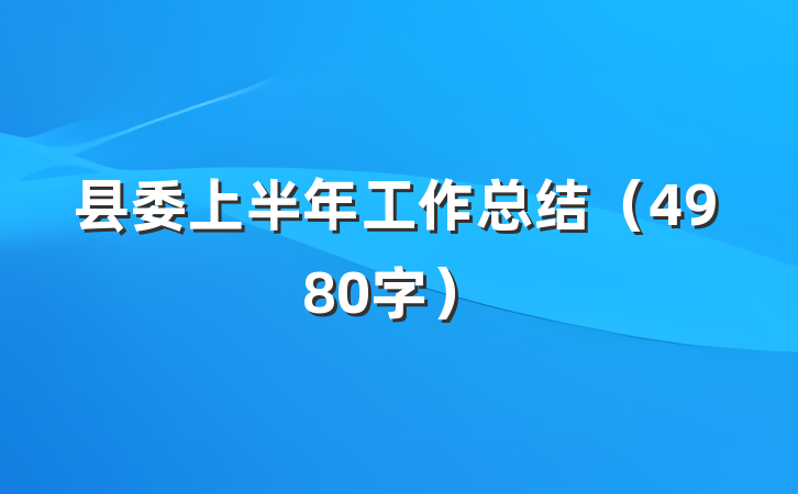 县委上半年工作总结（4980字）