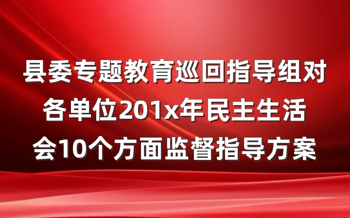 县委专题教育巡回指导组对各单位201x年民主生活会10个方面监督指导方案
