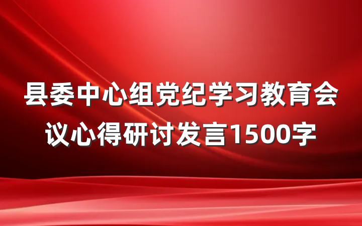 县委中心组党纪学习教育会议心得研讨发言1500字