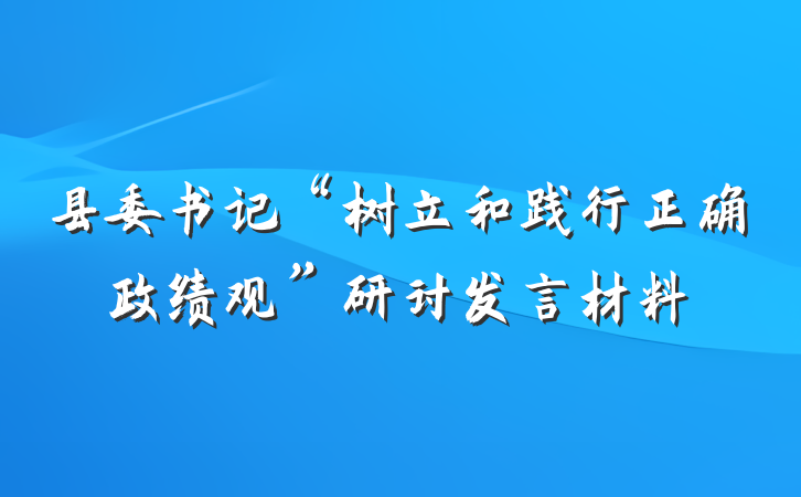 县委书记“树立和践行正确政绩观”研讨发言材料