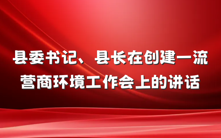 县委书记、县长在创建一流营商环境工作会上的讲话