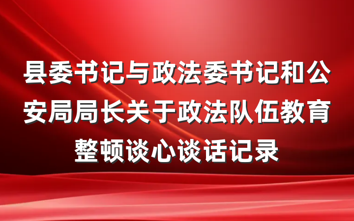 县委书记与政法委书记和公安局局长关于政法队伍教育整顿谈心谈话记录