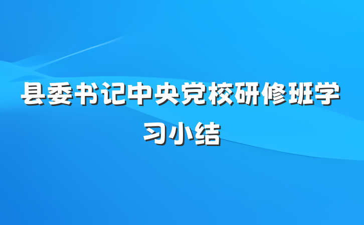 县委书记中央党校研修班学习小结