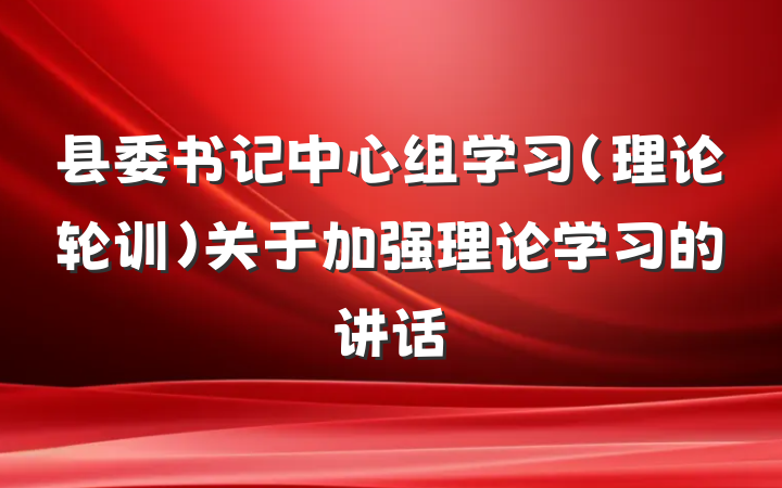 县委书记中心组学习（理论轮训）关于加强理论学习的讲话