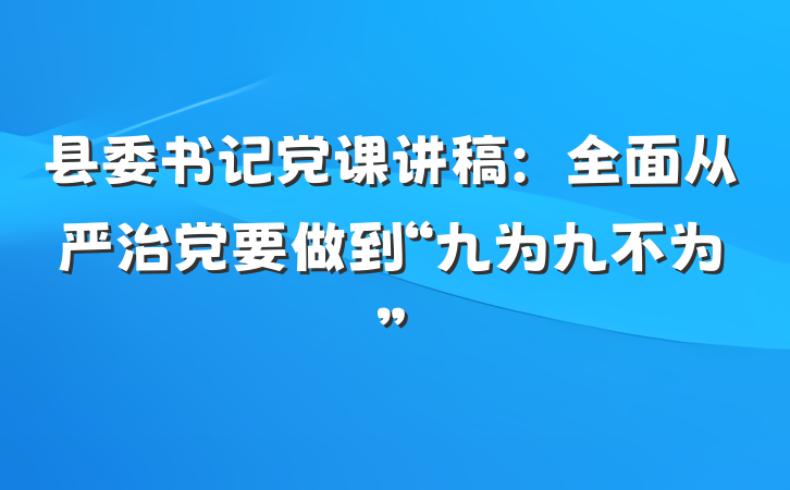 县委书记党课讲稿：全面从严治党要做到“九为九不为”