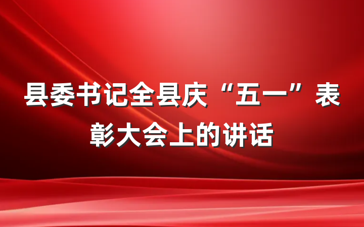 县委书记全县庆“五一”表彰大会上的讲话