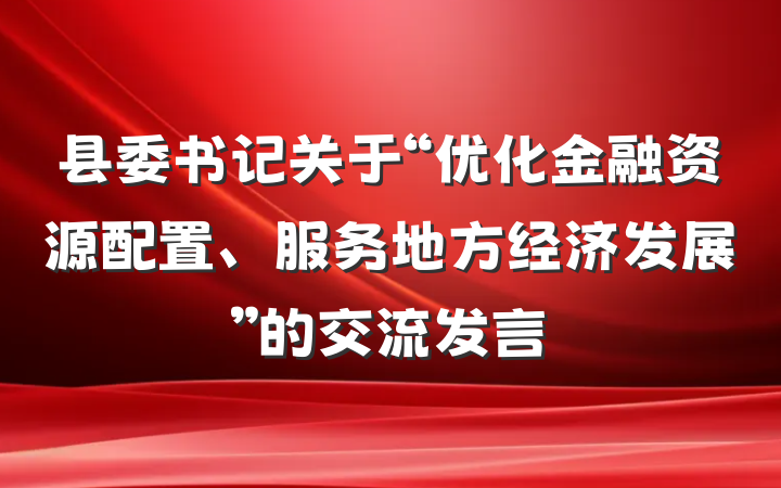 县委书记关于“优化金融资源配置、服务地方经济发展”的交流发言