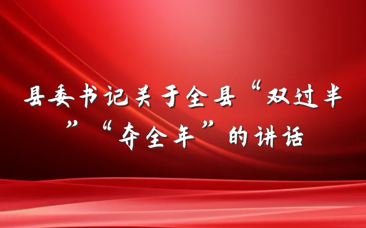 县委书记关于全县“双过半”“夺全年”的讲话