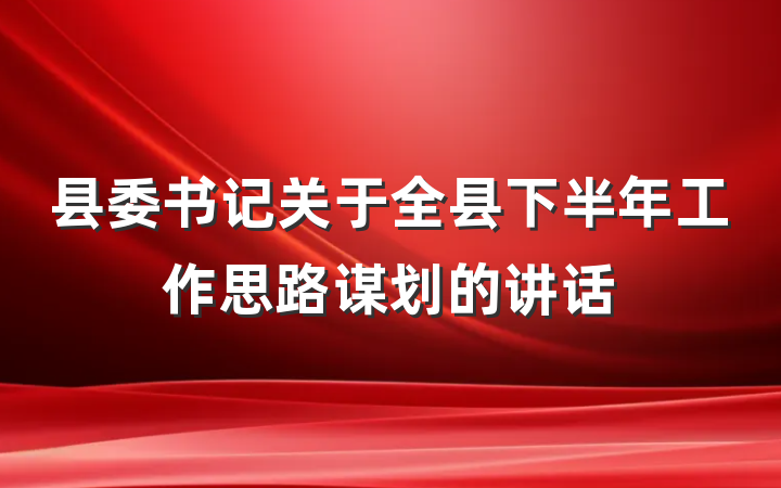 县委书记关于全县下半年工作思路谋划的讲话