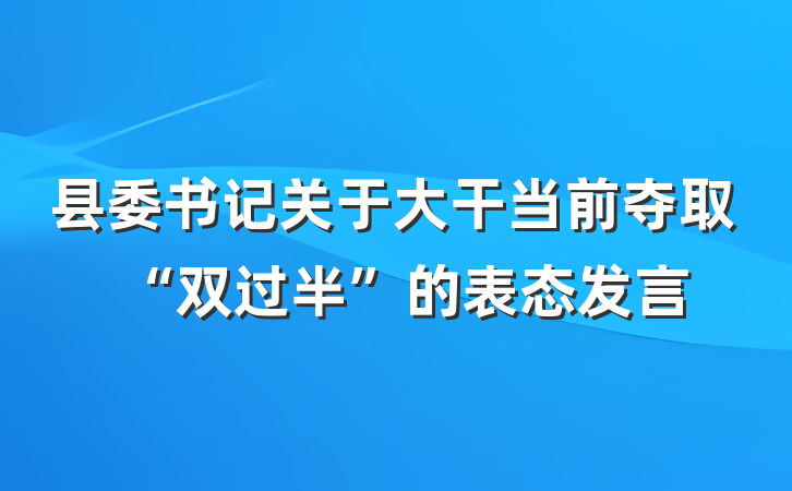 县委书记关于大干当前夺取“双过半”的表态发言