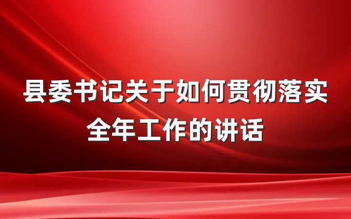 县委书记关于如何贯彻落实全年工作的讲话