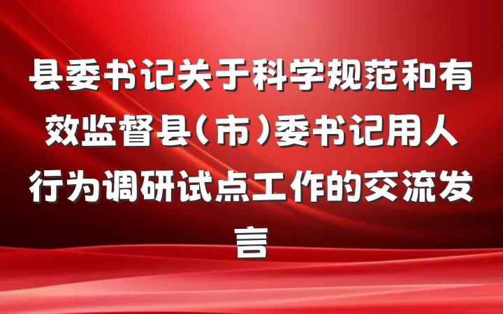 县委书记关于科学规范和有效监督县（市）委书记用人行为调研试点工作的交流发言