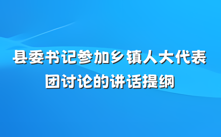 县委书记参加乡镇人大代表团讨论的讲话提纲
