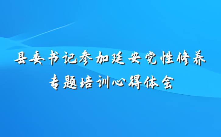 县委书记参加延安党性修养专题培训心得体会