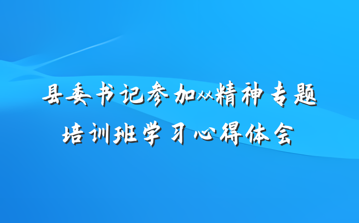 县委书记参加xx精神专题培训班学习心得体会