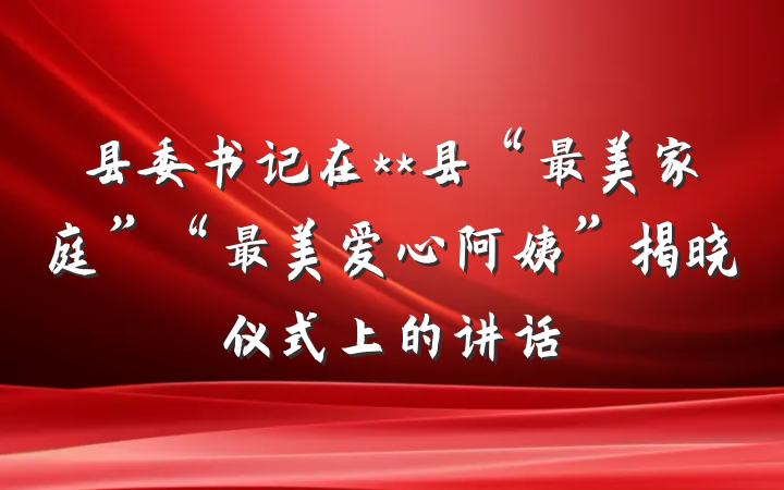 县委书记在**县“最美家庭”“最美爱心阿姨”揭晓仪式上的讲话