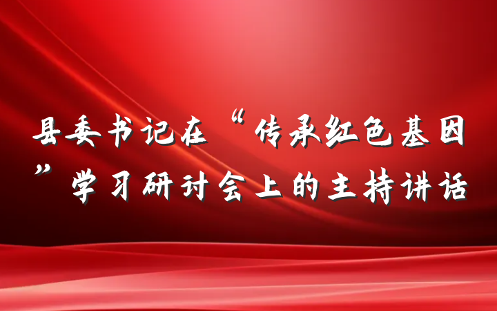 县委书记在“传承红色基因”学习研讨会上的主持讲话