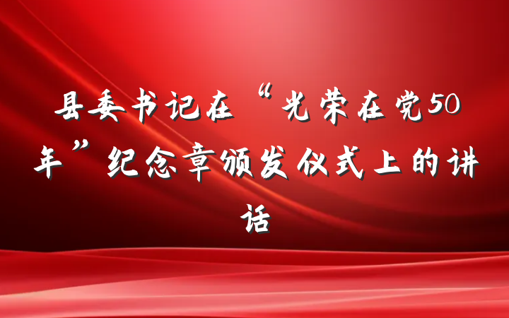 县委书记在“光荣在党50年”纪念章颁发仪式上的讲话