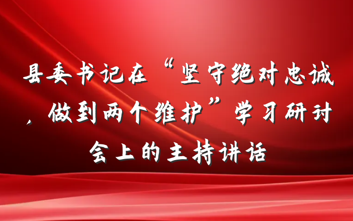 县委书记在“坚守绝对忠诚，做到两个维护”学习研讨会上的主持讲话