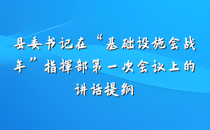县委书记在“基础设施会战年”指挥部第一次会议上的讲话提纲