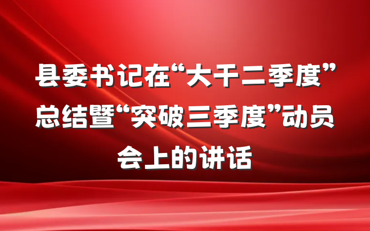 县委书记在“大干二季度”总结暨“突破三季度”动员会上的讲话