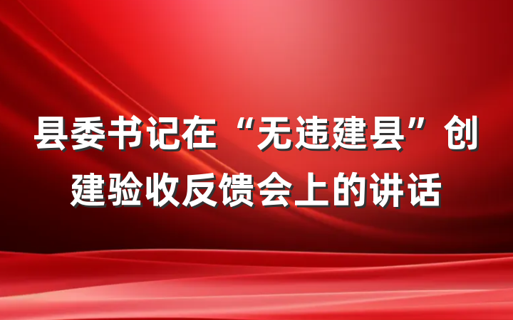 县委书记在“无违建县”创建验收反馈会上的讲话