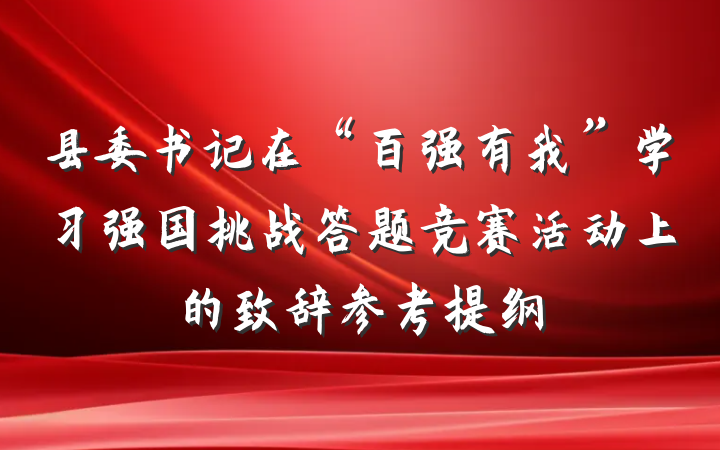 县委书记在“百强有我”学习强国挑战答题竞赛活动上的致辞参考提纲