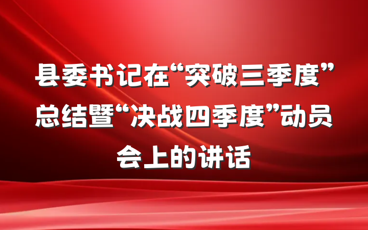 县委书记在“突破三季度”总结暨“决战四季度”动员会上的讲话