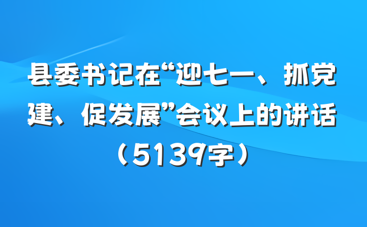 县委书记在“迎七一、抓党建、促发展”会议上的讲话（5139字）