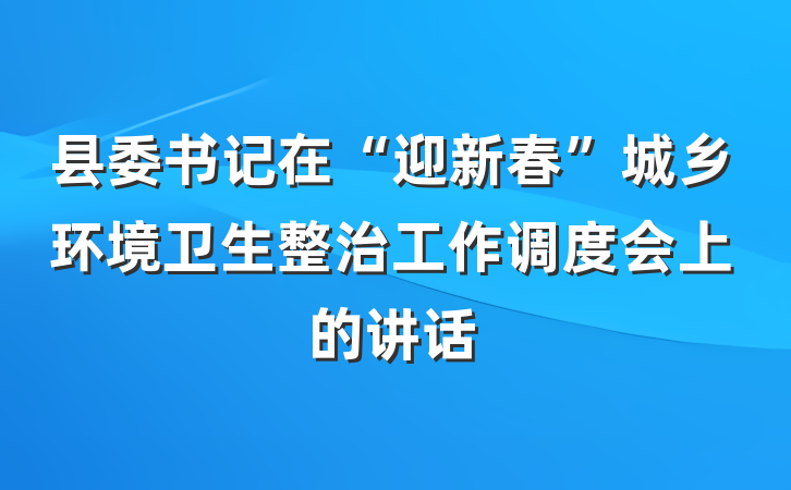 县委书记在“迎新春”城乡环境卫生整治工作调度会上的讲话