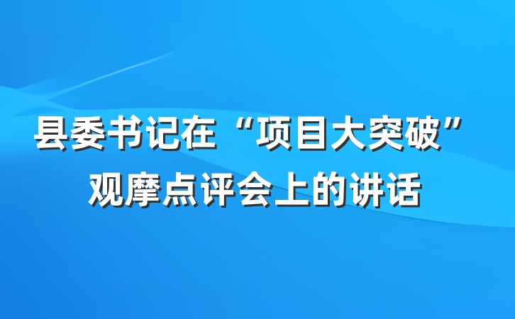 县委书记在“项目大突破”观摩点评会上的讲话